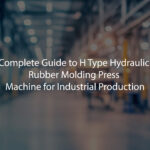 Complete Guide to H Type Hydraulic Rubber Molding Press Machine for Industrial Production