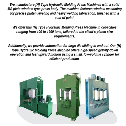 We manufacture [H] Type Hydraulic Molding Press Machines with a solid MS plate window-type press body. The machine features window machining for precise platen leveling and heavy welding fabrication, finished with a coat of paint. We offer this [H] Type Hydraulic Molding Press Machine in capacities ranging from 100 to 1500 tons, tailored to the client’s platen size requirements. [H] Type Hydraulic Rubber Molding Presss